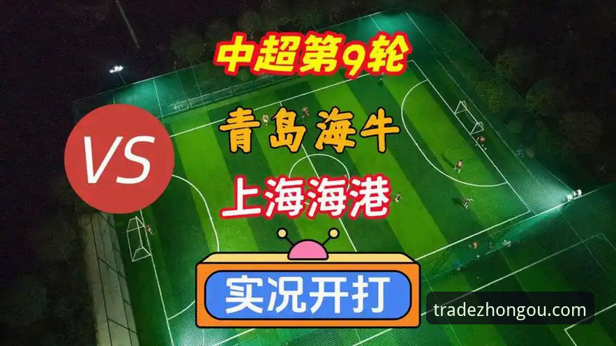 青岛海牛3-1击败上海海港：中超第9轮完整观赛指南与深度分析